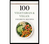 100 Vegetarian & Vegan Favorite Recipes: Simple, Satisfying Plant-Based Meals Anyone Can Make (100 Recipes)