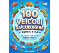 100 Veicoli da Colorare per Bambini 4-8 Anni: Auto, camion, trattori, moto e mezzi di trasporto per imparare colorando