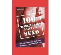 100 VERDADES PARA GOZAR EL SEXO: todo lo que hay que saber para tener una vida sexual plena: 6 (SEXO Y SEXUALIDAD)