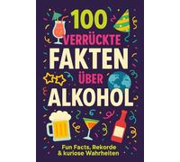 100 verrückte Fakten über Alkohol: Fun Facts, Rekorde & kuriose Wahrheiten