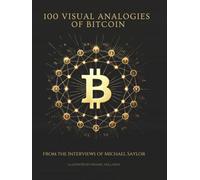 100 VISUAL ANALOGIES OF BITCOIN: Inspired by the Interviews of Michael Saylor