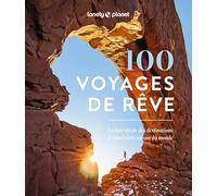 100 voyages de rêve: La liste idéale des destinations et itinéraires autour du monde