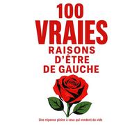 100 vraies raisons d’être de gauche Une réponse pleine à ceux qui vendent du vide: Livre politique engagé sur la gauche, la justice sociale, ... travail, l’écologie populaire, la démocratie