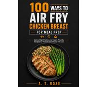 100 Ways to Air Fry Chicken Breast for Meal Prep: Quick, High-Protein, and Macro-Friendly Recipes for Muscle Growth and Fat Loss