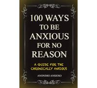 100 Ways to Be Anxious for No Reason: A Guide for the Chronically Anxious | Funny Gag Gifts for Overthinkers | Unique & Unusual Gift Ideas for Adults, Friends & Coworkers
