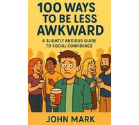 100 Ways To Be Less Awkward: A Slightly Anxious Guide to Social Confidence