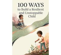 100 Ways to Build a Resilient and Unstoppable Child
