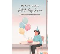 100 Ways To Deal With Birthday Sadness: Gentle Ways to Understand and Ease the Birthday Blues (The 100 Ways Series)