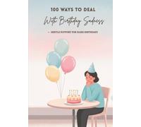 100 Ways To Deal With Birthday Sadness: Gentle Ways to Understand and Ease the Birthday Blues (The 100 Ways Series)
