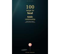 100 WAYS TO HEAL AFTER A TOXIC RELATIONSHIP: A Real, Honest Guide to Getting Your Sense of Self Back (The 100 Series)