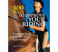 100 Ways to Improve your Riding: Common Faults And How To Cure Them