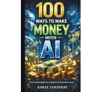 100 WAYS TO MAKE MONEY WITH AI | Practical Strategies for Using AI to Generate Income
