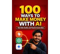100 Ways to Make Money With AI: Real Side Hustles and Passive Income Ideas (AI, Prompt Engineering & Side Hustles)
