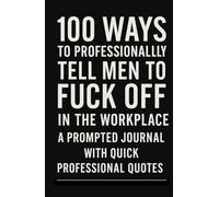 100 Ways To Professionally Tell Men To F*ck Off In The Workplace: A Prompted Journals With Quick Professional Quotes