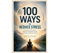 100 Ways to reduce stress: Break Mental Pressure, Rebuild Emotional Control, and Find Lasting Inner Peace