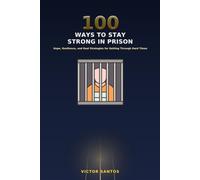 100 WAYS TO STAY STRONG IN PRISON: Hope, Resilience, and Real Strategies for Getting Through Hard Times (The 100 Series)