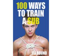 100 Ways To Train A Sub: Training, Discipline, and Obedience for Male Subs (Good Submissive)