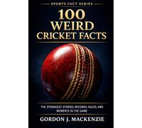 100 Weird Cricket Facts: The Strangest Stories, Records, Rules, and Moments in the Game (Cricket Stories)