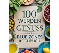 100 werden mit Genuss - Das Blue Zones Kochbuch: Langlebige Ernährung aus den gesündesten Regionen der Welt - Pflanzliche Rezepte und Lifestyle-Tipps für ein langes Leben