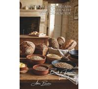 100 Whole Grain Breads: French Health with Character: Grains, seeds, the art of doing good AND staying healthy without compromise (Bakery & Sweets ... - Sub-series: "Breads of France" (8 Books))