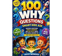 100 Why Questions Smart Kids Ask: Amazing Questions, Simple Answers, and Fun Facts About the World Around You For kids Ages 6-10