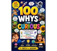 100 Whys For Curious Kids: A Fascinating Children's Encyclopedia of Science, Space, Animals, Nature & Everyday Mysteries