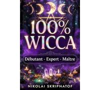 100% WICCA Grimoire de Protection, Apprentissage et Guérison: Le Guide Wiccan Complet de la Magie Wicca - Rituels Puissants et Sortilèges pour Maîtriser l'Abondance