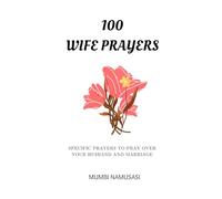 100 WIFE PRAYERS: A collection of practical prayers to pray over your marriage and husband based on common marriage issues