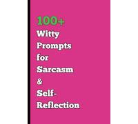 100+ Witty Prompts for Sarcasm & Self-Reflection: A Clever Journal That Combines Humor and Self-Awareness for the Witty Writer