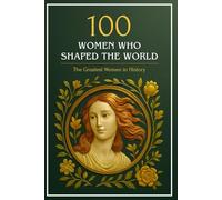 100 Women Who Shaped the World: The Greatest Women in History