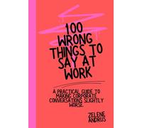 100 Wrong Things to Say at Work. A Practical Guide to Making Corporate Conversations Slightly Worse.: A darkly funny corporate survival guide. Because some sentences don't just land badly - they quietly follow you into future meetings.