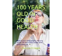 100 YEARS OLD IN GOOD HEALTH: Road to your ideal weight, reducing cancer risk and without erase some guilty pleasures