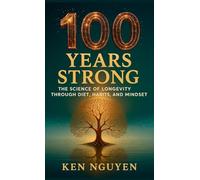 100 Years Strong: The Science of Longevity Through Diet, Habits, and Mindset: The Science of Longevity Through Diet, Habits, and Mindset A