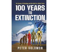 100 YEARS TO EXTINCTION: The Tyranny of Technology and the Fight for a Better Future (The Survival & Singularity Chronicles)