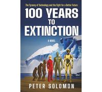 100 YEARS TO EXTINCTION: The Tyranny of Technology and the Fight for a Better Future (The Survival & Singularity Chronicles)