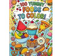 100 YUMMY FOODS TO COLOR!: 100 Delicious Foods, Snacks, Fruits, Vegetables, and Treats to Color