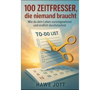 100 Zeitfresser, die niemand braucht: Wie du dein Leben zurückgewinnst und endlich durchstartest