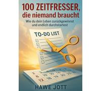 100 Zeitfresser die niemand braucht: Wie du dein Leben zurückgewinnst und endlich durchstartest