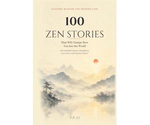 100 Zen Stories That Will Change How You See the World: Short Buddhist Tales for Mindfulness, Inner Peace, and Everyday Wisdom: 2 (Eastern Wisdom for Modern Life)