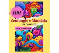 100 Zentangle e Mandala da Colorare: Un libro da colorare per adulti e ragazzi con 100 bellissimi Zentangle e mandala in vari stili per per aiutarti a ... calma, ispirazione e benessere in ogni tratto
