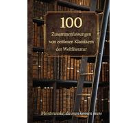 100 Zusammenfassungen von zeitlosen Klassikern der Weltliteratur: Inhaltsangaben und Rezensionen - Meisterwerke, die man kennen muss (Wissen kompakt - Literatur und Geschichte)