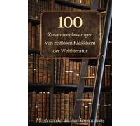 100 Zusammenfassungen von zeitlosen Klassikern der Weltliteratur: Inhaltsangaben und Rezensionen - Meisterwerke, die man kennen muss (Wissen kompakt - Literatur und Geschichte)