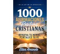 1000 Afirmaciones Positivas Cristianas de La Ley de La Atracción: RENUEVA TU MENTE, FORTALECE TU FE Y DECLARA LAS PROMESAS DE DIOS PARA VIVIR CON PROPÓSITO, PAZ Y ABUNDANCIA