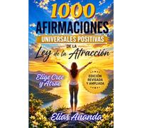 1000 Afirmaciones Universales Positivas de la Ley de la Atracción: EDICIÓN REVISADA Y AMPLIADA