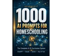 1000 AI Prompts for Homeschooling: The Complete K-12 Curriculum System - Ready-to-Use Lesson Plans, Activities, and Assessments for Every Subject Using ChatGPT, Claude, Gemini or Any AI Tool