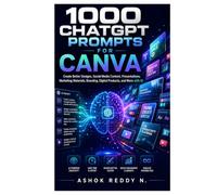 1000 ChatGPT Prompts for Canva Users: Create Better Designs, Social Media Content, Presentations, Marketing Materials, Branding, Digital Products, and More with AI