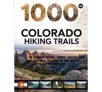 1000 COLORADO HIKING TRAILS 2025-2026: 50 REMOTE TRAILS, SCENIC WALKS, AND NATURAL ESCAPES IN THE ROCKY MOUNTAINS