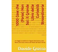 1000 Cose che (Forse) Non Sai: Il Grande Libro delle Curiosità Straordinarie: Un Viaggio Incredibile tra i Segreti della Scienza, della Natura, del Corpo Umano e dei Misteri del Nostro Mondo