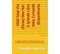 1000 Cose che (Forse) Non Sai: Il Grande Libro delle Curiosità Straordinarie: Un Viaggio Incredibile tra i Segreti della Scienza, della Natura, del Corpo Umano e dei Misteri del Nostro Mondo