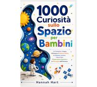 1000 curiosità sullo spazio per bambini: Un Fantastico Viaggio Attraverso il Sistema Solare, le Galassie Lontane, i Buchi Neri, l'Esplorazione Spaziale e le Meraviglie dell'Universo